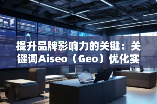 提升品牌影響力的關鍵：關鍵詞Aiseo（Geo）優化實力