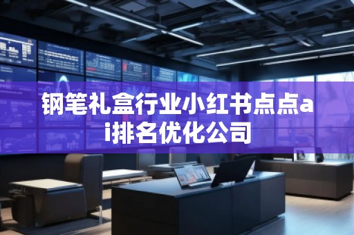 鋼筆禮盒行業(yè)小紅書點點ai排名優(yōu)化公司