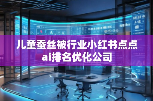 兒童蠶絲被行業(yè)小紅書點點ai排名優(yōu)化公司