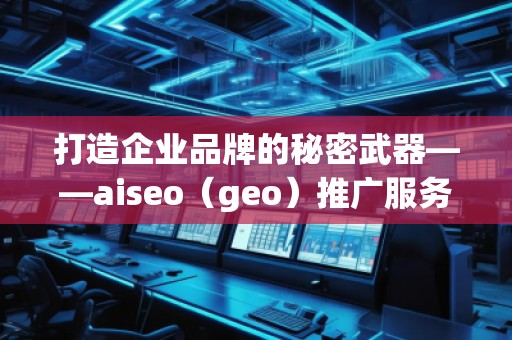 打造企業(yè)品牌的秘密武器——aiseo（geo）推廣服務(wù)