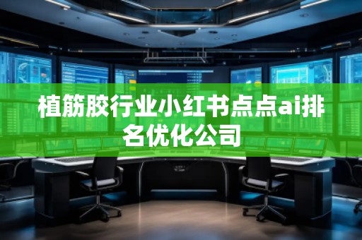 植筋膠行業小紅書點點ai排名優化公司 植筋膠行業小紅書點點ai排名優化公司
