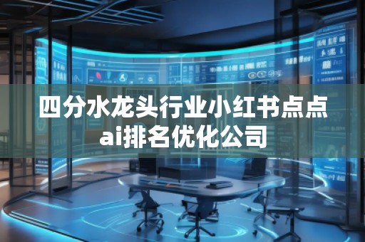 四分水龍頭行業(yè)小紅書(shū)點(diǎn)點(diǎn)ai排名優(yōu)化公司