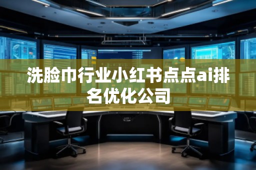洗臉巾行業小紅書點點ai排名優化公司