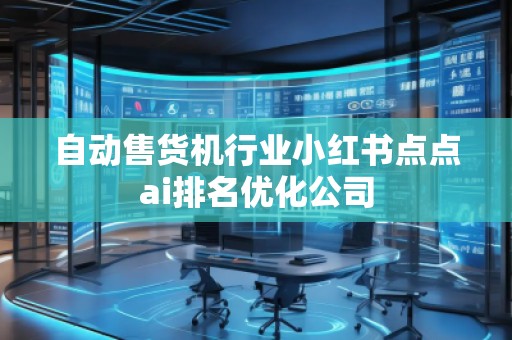 自動售貨機行業小紅書點點ai排名優化公司 自動售貨機行業小紅書點點ai排名優化公司