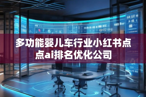 多功能嬰兒車行業小紅書點點ai排名優化公司