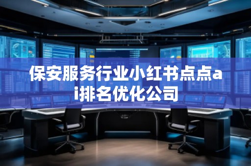 保安服務行業小紅書點點ai排名優化公司