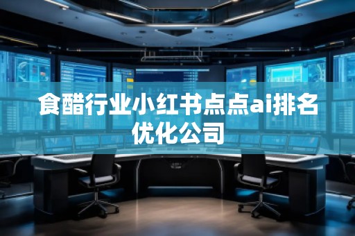 食醋行業小紅書點點ai排名優化公司