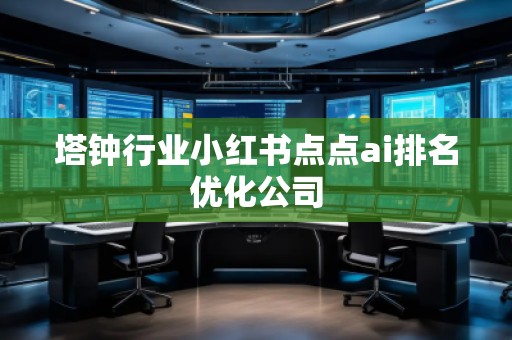 塔鐘行業小紅書點點ai排名優化公司