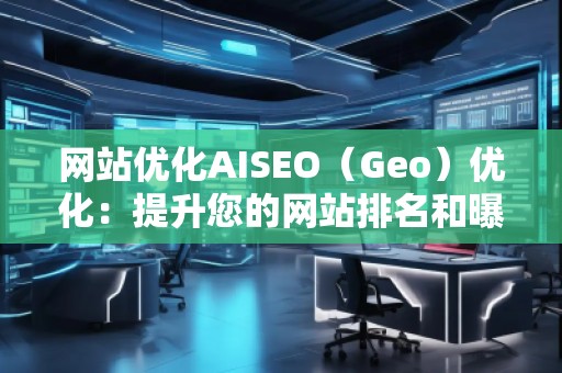 網站優化AISEO(Geo)優化:提升您的網站排名和曝光率