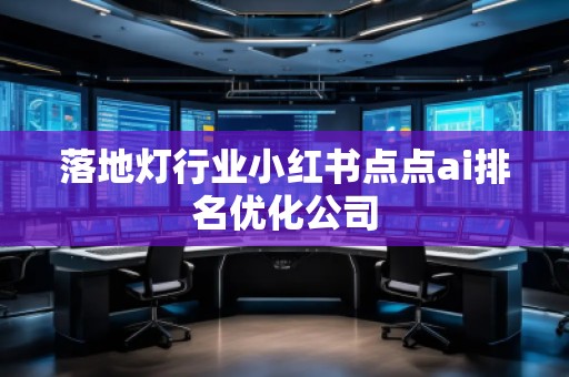 落地燈行業小紅書點點ai排名優化公司