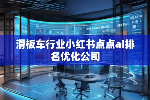 滑板車行業小紅書點點ai排名優化公司