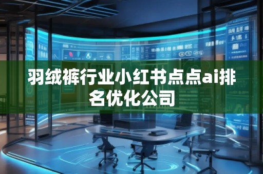 羽絨褲行業小紅書點點ai排名優化公司