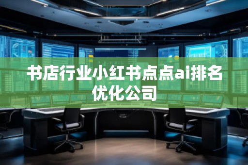 書店行業(yè)小紅書點點ai排名優(yōu)化公司