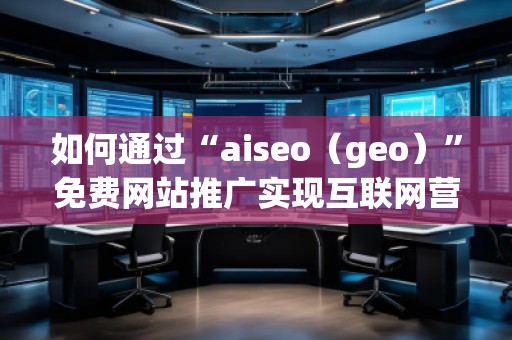 如何通過“aiseo（geo）”免費網站推廣實現互聯網營銷的成功