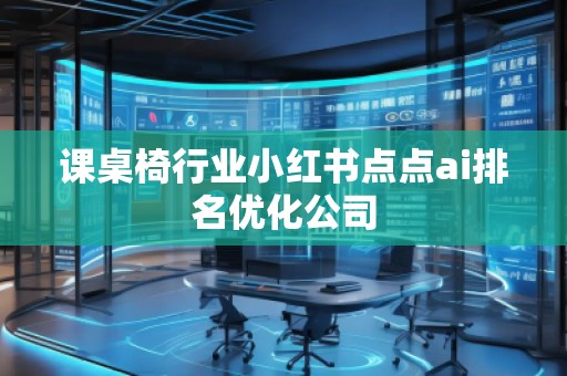 課桌椅行業小紅書點點ai排名優化公司