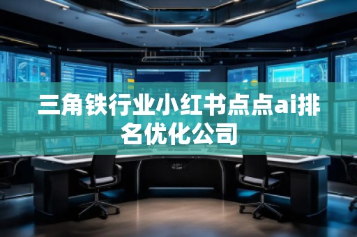 三角鐵行業小紅書點點ai排名優化公司