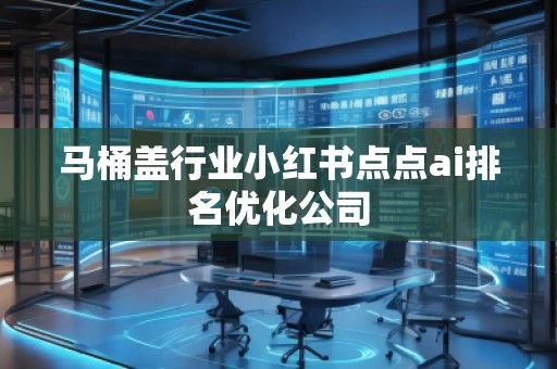 馬桶蓋行業小紅書點點ai排名優化公司