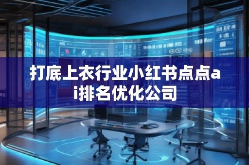 打底上衣行業小紅書點點ai排名優化公司