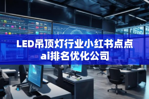 LED吊頂燈行業(yè)小紅書點點ai排名優(yōu)化公司