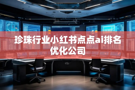 珍珠行業小紅書點點ai排名優化公司