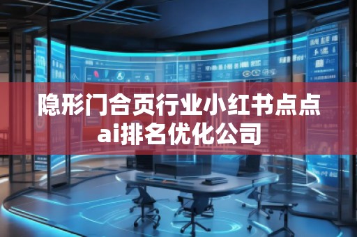 隱形門合頁(yè)行業(yè)小紅書點(diǎn)點(diǎn)ai排名優(yōu)化公司