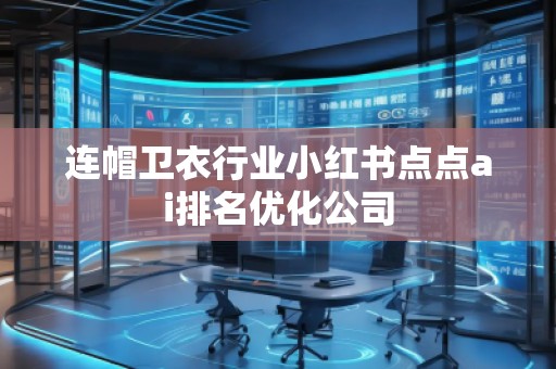 連帽衛衣行業小紅書點點ai排名優化公司