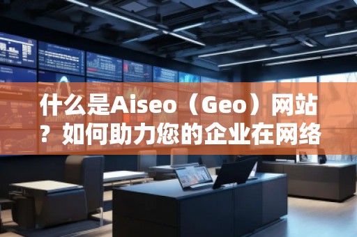 什么是Aiseo（Geo）網站？如何助力您的企業在網絡世界中嶄露頭角？