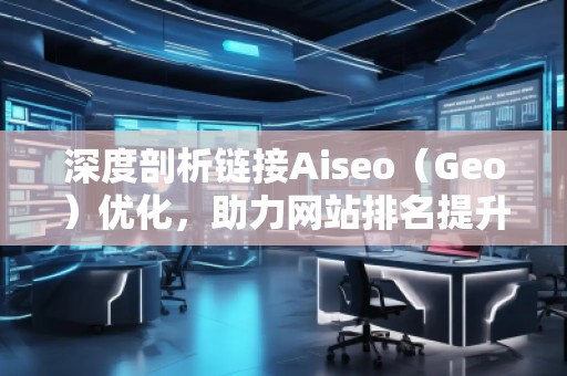 深度剖析鏈接Aiseo（Geo）優化，助力網站排名提升