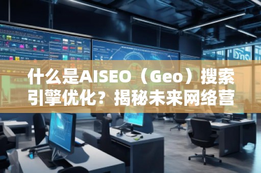 什么是AISEO（Geo）搜索引擎優化？揭秘未來網絡營銷新趨勢