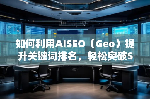 如何利用AISEO（Geo）提升關鍵詞排名，輕松突破SEO瓶頸