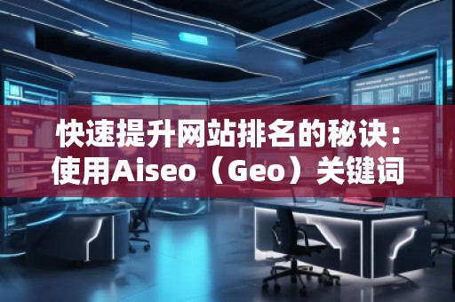 快速提升網(wǎng)站排名的秘訣：使用Aiseo（Geo）關(guān)鍵詞助力你的SEO優(yōu)化