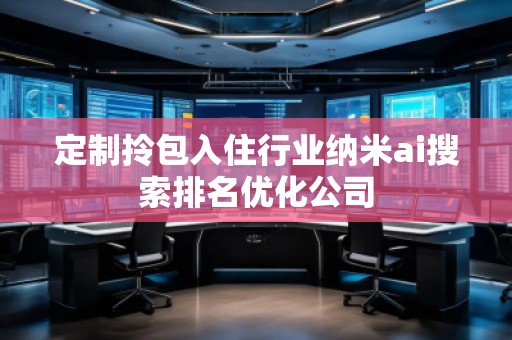 定制拎包入住行業納米ai搜索排名優化公司