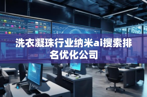 洗衣凝珠行業納米ai搜索排名優化公司