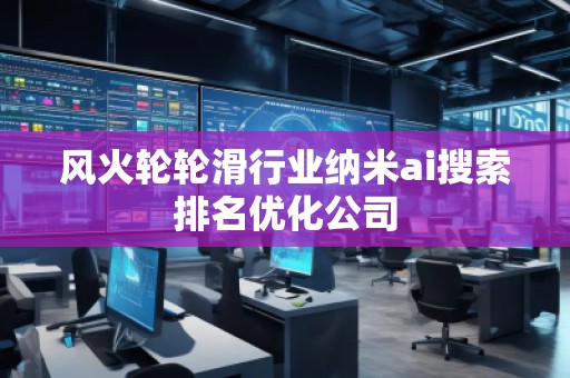 風火輪輪滑行業納米ai搜索排名優化公司 風火輪輪滑行業納米ai搜索排名優化公司
