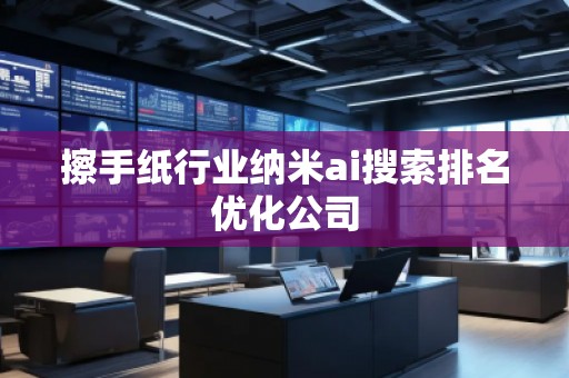 擦手紙行業納米ai搜索排名優化公司