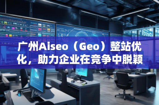 廣州Aiseo(Geo)整站優(yōu)化,助力企業(yè)在競(jìng)爭(zhēng)中脫穎而出 廣州Aiseo(Geo)整站優(yōu)化,助力企業(yè)在競(jìng)爭(zhēng)中脫穎而出