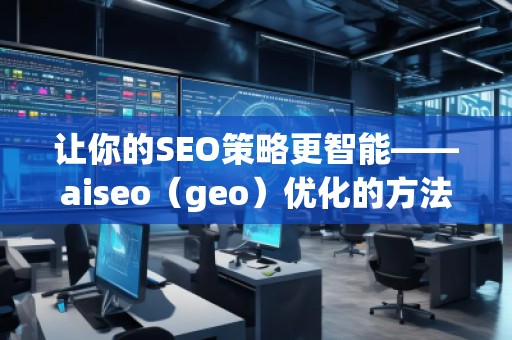 讓你的SEO策略更智能——aiseo（geo）優化的方法和技巧