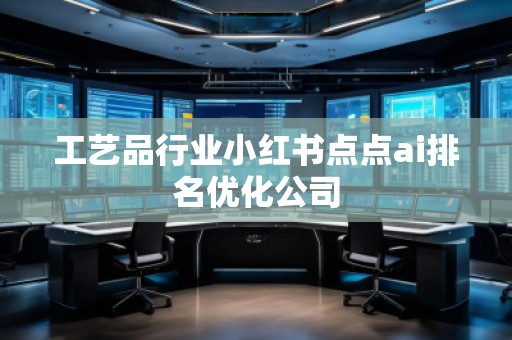 工藝品行業小紅書點點ai排名優化公司