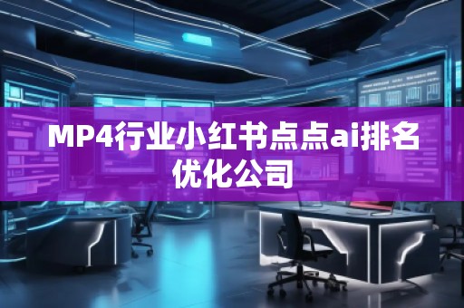 MP4行業小紅書點點ai排名優化公司