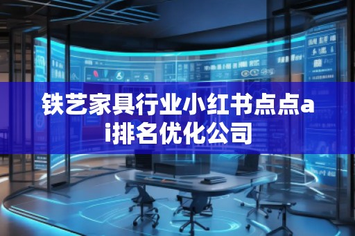 鐵藝家具行業小紅書點點ai排名優化公司