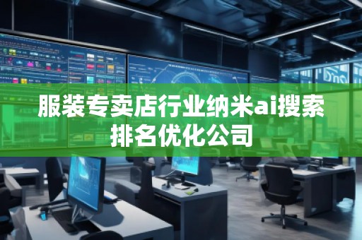 服裝專賣店行業納米ai搜索排名優化公司