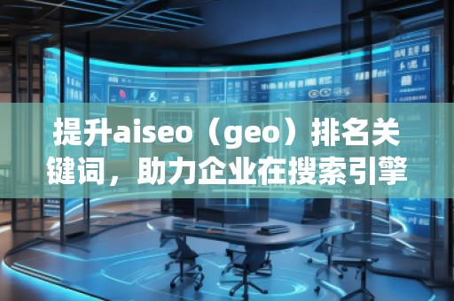 提升aiseo（geo）排名關鍵詞，助力企業在搜索引擎中脫穎而出