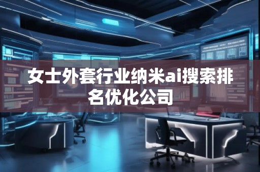 女士外套行業納米ai搜索排名優化公司