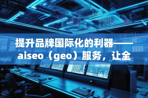 提升品牌國際化的利器——aiseo(geo)服務,讓全球曝光不再遙不可及 提升品牌國際化的利器——aiseo(geo)服務,讓全球曝光不再遙不可及