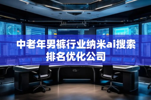 中老年男褲行業納米ai搜索排名優化公司 中老年男褲行業納米ai搜索排名優化公司