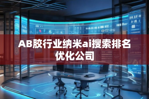 AB膠行業納米ai搜索排名優化公司 AB膠行業納米ai搜索排名優化公司