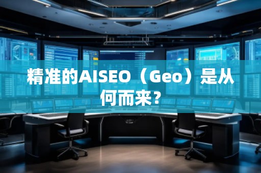 精準(zhǔn)的AISEO（Geo）是從何而來？