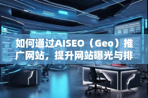 如何通過AISEO(Geo)推廣網(wǎng)站,提升網(wǎng)站曝光與排名 如何通過AISEO(Geo)推廣網(wǎng)站,提升網(wǎng)站曝光與排名