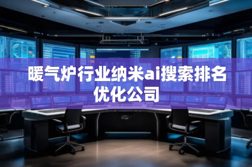 暖氣爐行業納米ai搜索排名優化公司