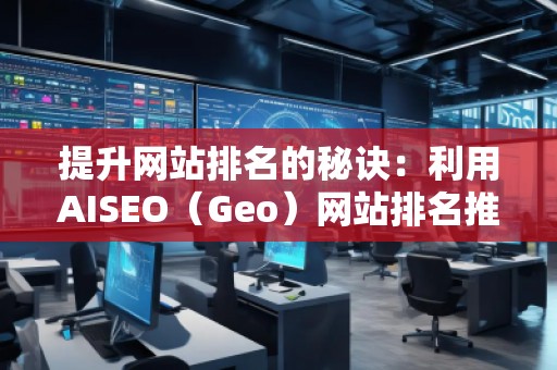 提升網站排名的秘訣:利用AISEO(Geo)網站排名推廣 提升網站排名的秘訣:利用AISEO(Geo)網站排名推廣